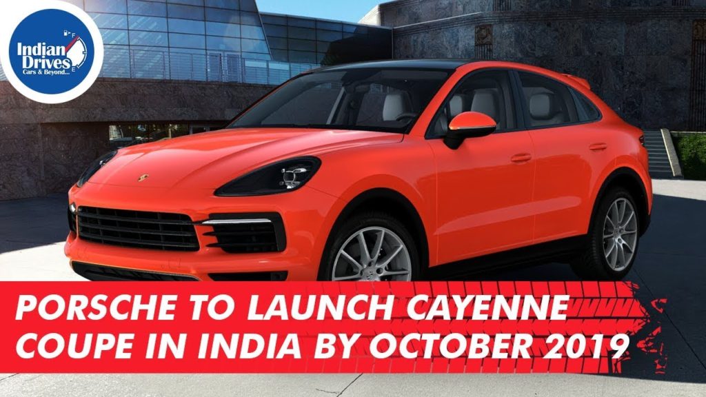 Porsche To Launch Cayenne Coupe In India By October 2019